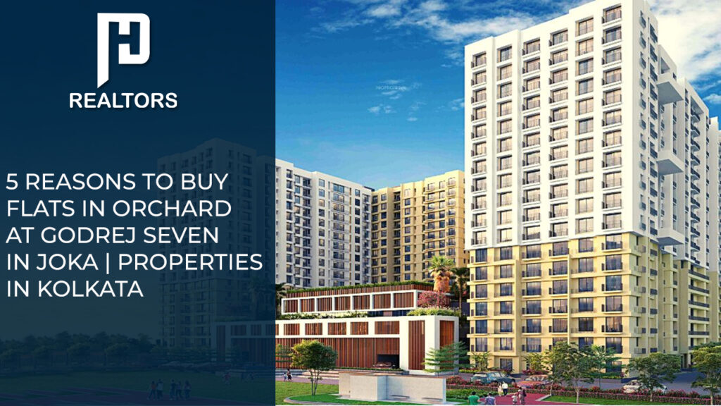 5 Reasons to buy Flats in Orchard at Godrej Seven in Joka _ Properties in Kolkata