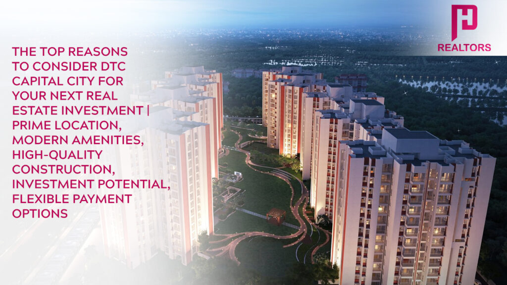 The Top Reasons to Consider DTC Capital City for Your Next Real Estate Investment _ Prime Location, Modern Amenities, High-Quality Construction, Investment Potential, Flexible Payment Options